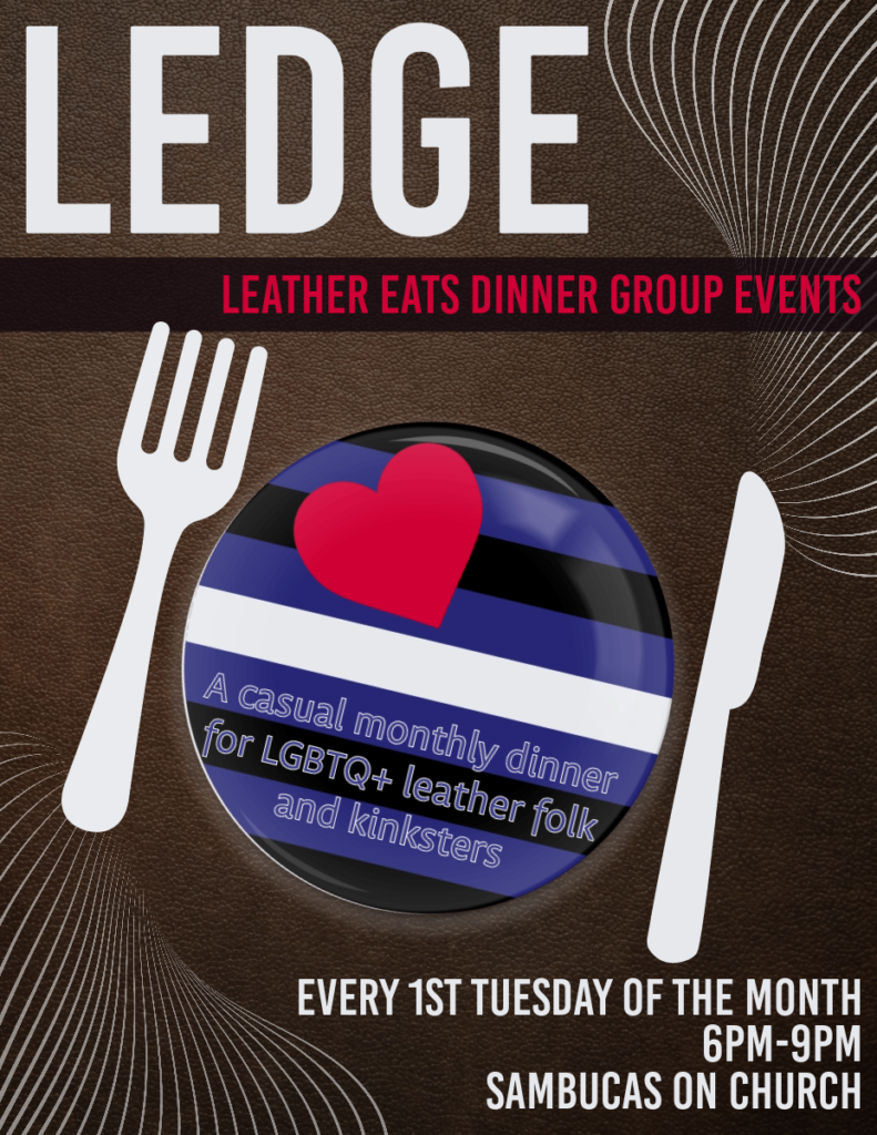 Leather Eats Dinner Group Events: a casual monthly dinner for LGBTQ+ kinksters and their allies. Held the first Tuesday of every month at Sambucas on Church St in Toronto